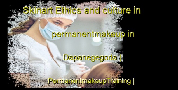 Skinart Ethics and culture in permanentmakeup in Dapanegegoda | PermanentmakeupTraining | PermanentmakeupClasses | SkinartTraining-Sri Lanka
